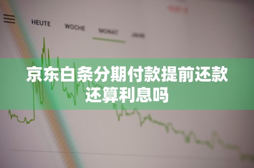 京东白条分期付款提前还款还算利息吗