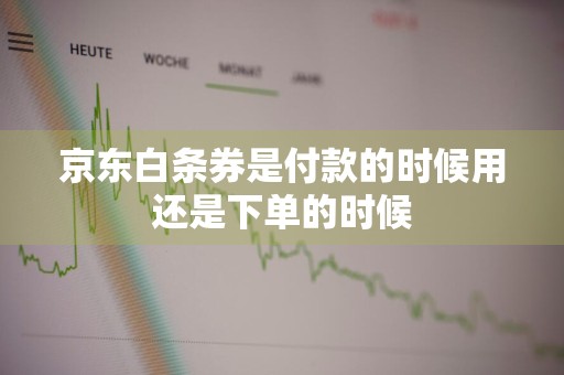 京东白条券是付款的时候用还是下单的时候
