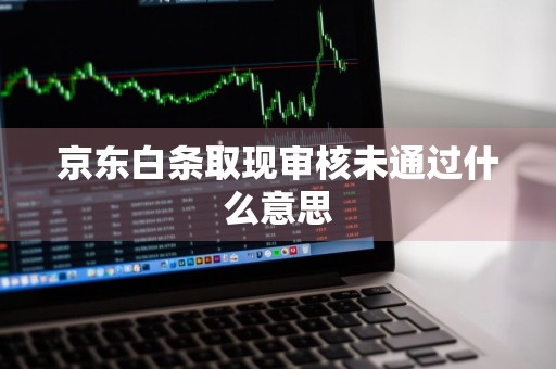 京东白条取现审核未通过什么意思