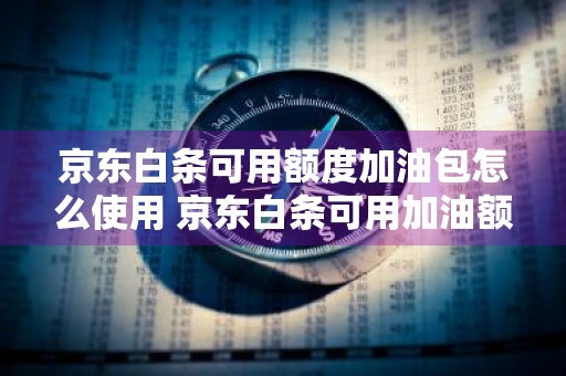 京东白条可用额度加油包怎么使用 京东白条可用加油额度是什么