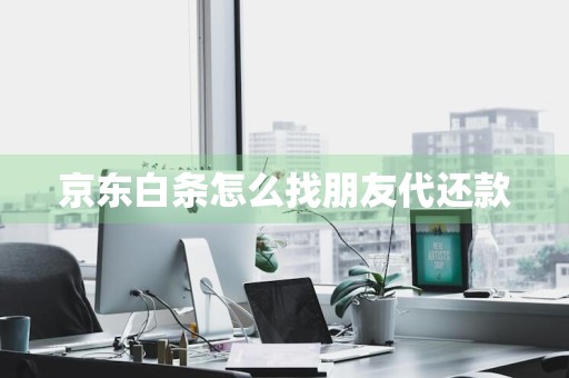 京东白条怎么找朋友代还款