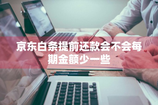 京东白条提前还款会不会每期金额少一些