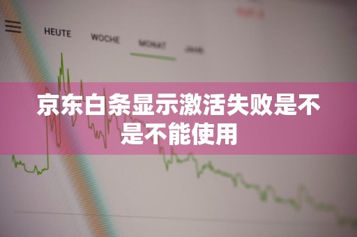 京东白条显示激活失败是不是不能使用