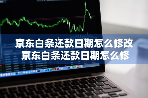 京东白条还款日期怎么修改 京东白条还款日期怎么修改还款日期