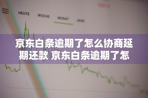 京东白条逾期了怎么协商延期还款 京东白条逾期了怎么协商延期还款电话