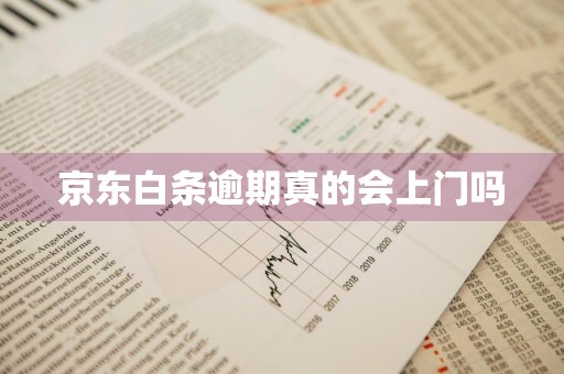 京东白条逾期真的会上门吗