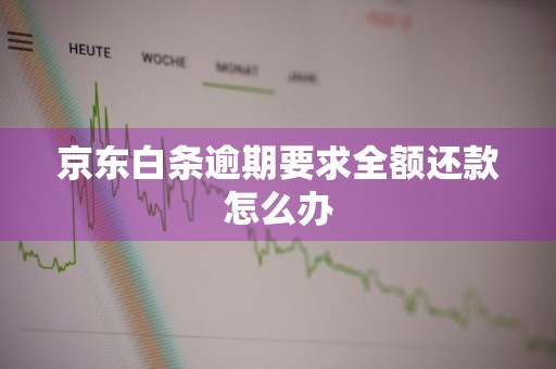 京东白条逾期要求全额还款怎么办
