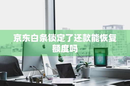京东白条锁定了还款能恢复额度吗
