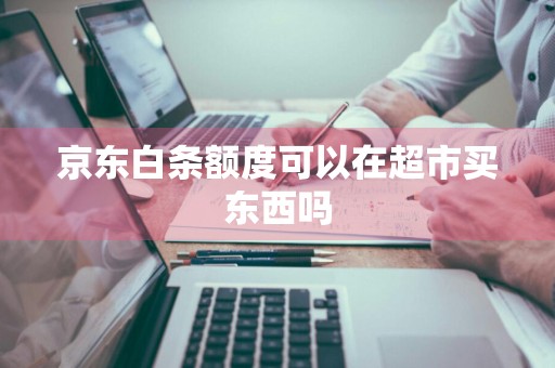 京东白条额度可以在超市买东西吗