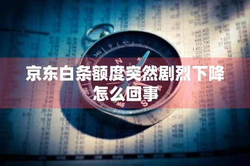 京东白条额度突然剧烈下降怎么回事