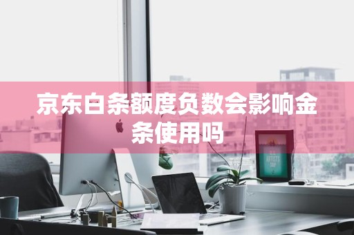 京东白条额度负数会影响金条使用吗
