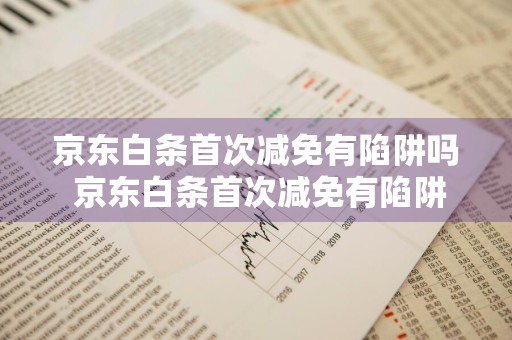 京东白条首次减免有陷阱吗 京东白条首次减免有陷阱吗是真的吗