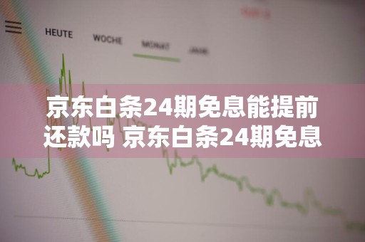 京东白条24期免息能提前还款吗 京东白条24期免息能提前还款吗安全吗