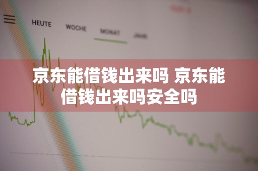 京东能借钱出来吗 京东能借钱出来吗安全吗