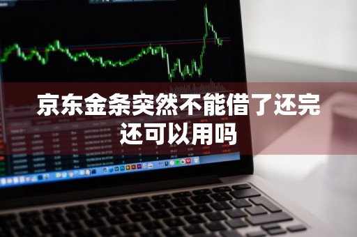 京东金条突然不能借了还完还可以用吗
