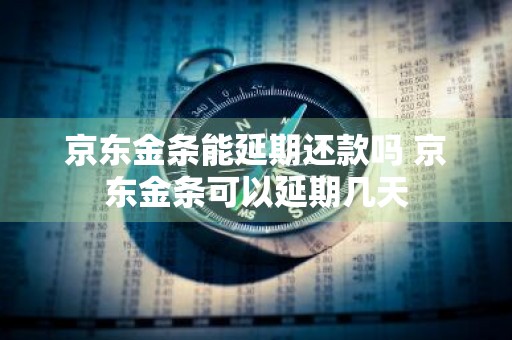 京东金条能延期还款吗 京东金条可以延期几天