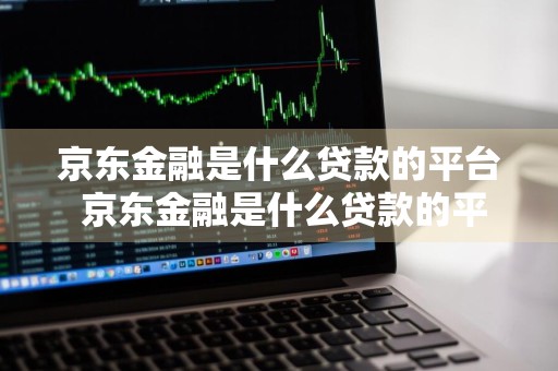京东金融是什么贷款的平台 京东金融是什么贷款的平台啊