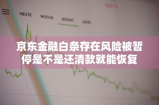 京东金融白条存在风险被暂停是不是还清款就能恢复