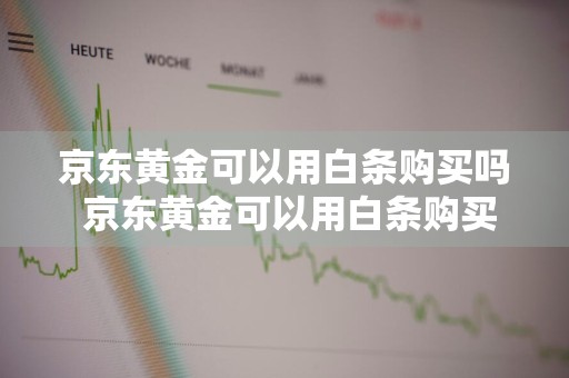 京东黄金可以用白条购买吗 京东黄金可以用白条购买吗安全吗