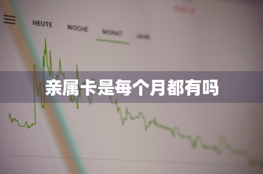 亲属卡是每个月都有吗