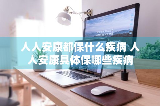人人安康都保什么疾病 人人安康具体保哪些疾病