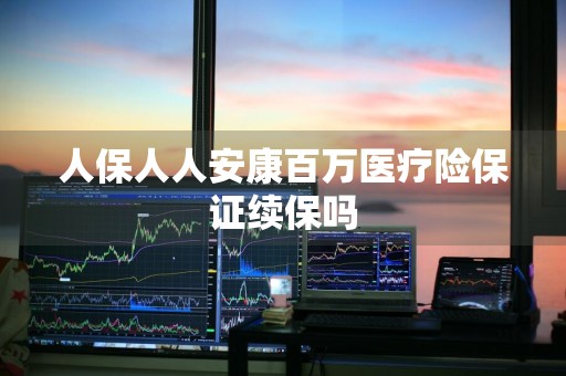 人保人人安康百万医疗险保证续保吗
