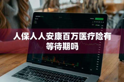 人保人人安康百万医疗险有等待期吗