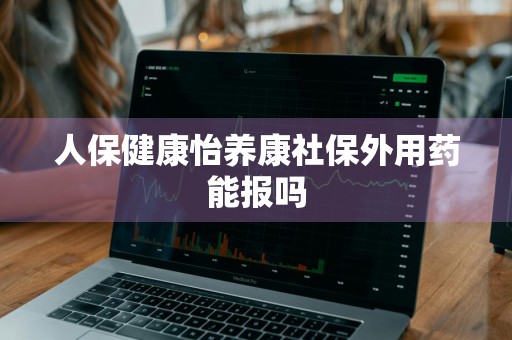 人保健康怡养康社保外用药能报吗