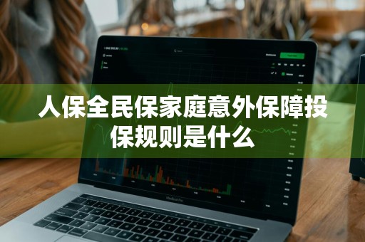 人保全民保家庭意外保障投保规则是什么