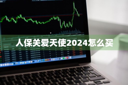 人保关爱天使2024怎么买