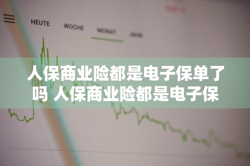 人保商业险都是电子保单了吗 人保商业险都是电子保单了吗怎么查