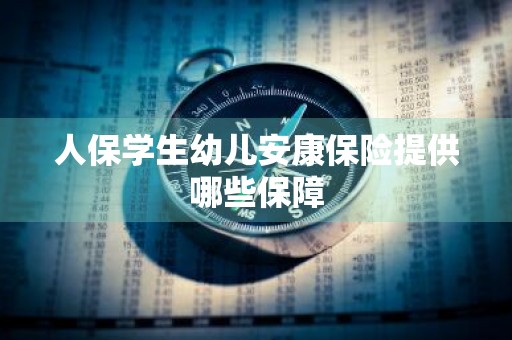 人保学生幼儿安康保险提供哪些保障