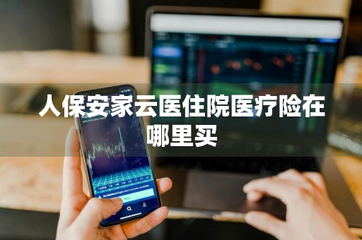人保安家云医住院医疗险在哪里买