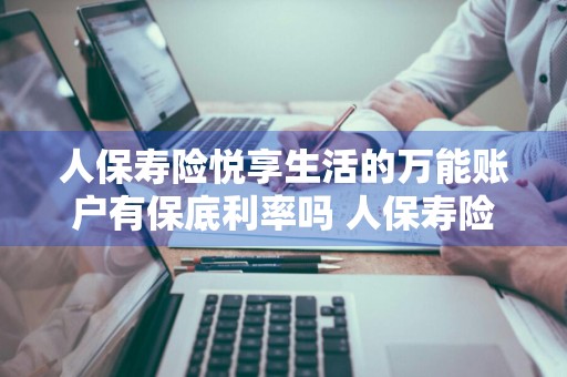 人保寿险悦享生活的万能账户有保底利率吗 人保寿险悦享生活优缺点