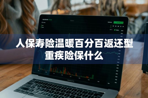 人保寿险温暖百分百返还型重疾险保什么
