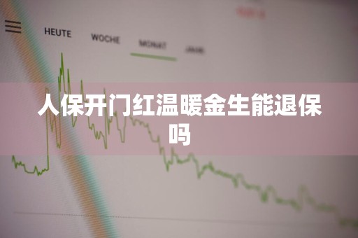 人保开门红温暖金生能退保吗