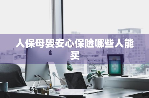 人保母婴安心保险哪些人能买