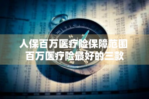 人保百万医疗险保障范围 百万医疗险最好的三款