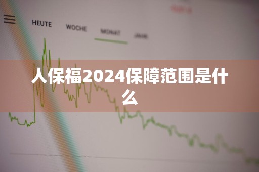 人保福2024保障范围是什么