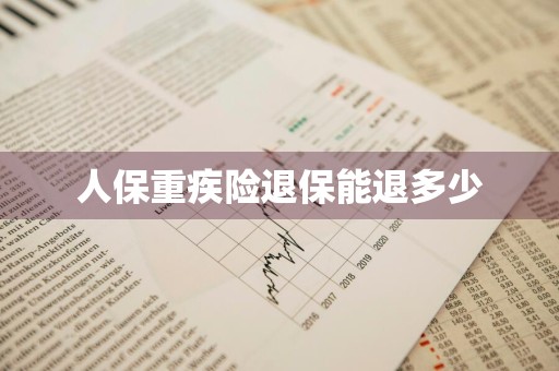 人保重疾险退保能退多少