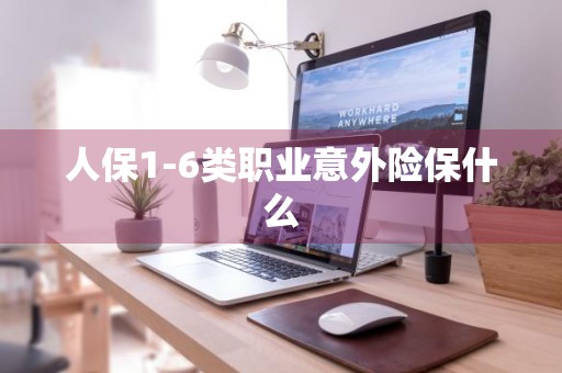 人保1-6类职业意外险保什么