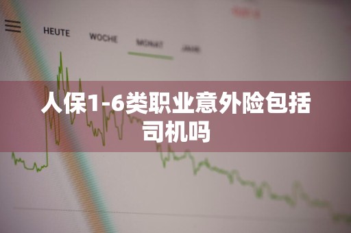 人保1-6类职业意外险包括司机吗