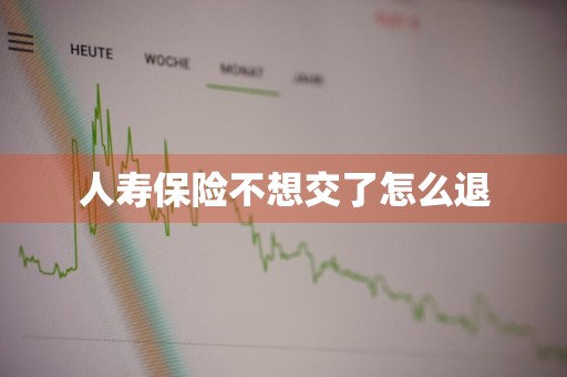 人寿保险不想交了怎么退