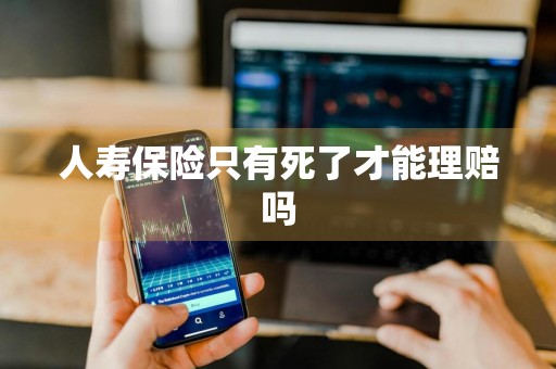 人寿保险只有死了才能理赔吗