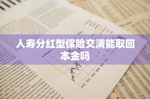 人寿分红型保险交满能取回本金吗