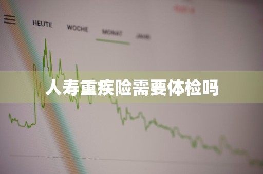 人寿重疾险需要体检吗