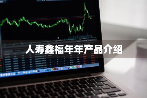 人寿鑫福年年产品介绍