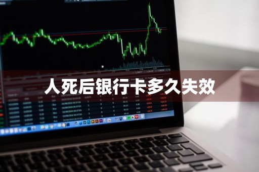 人死后银行卡多久失效