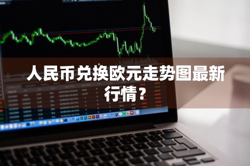 人民币兑换欧元走势图最新行情？