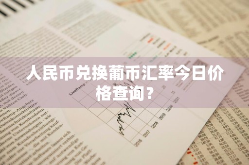 人民币兑换葡币汇率今日价格查询？